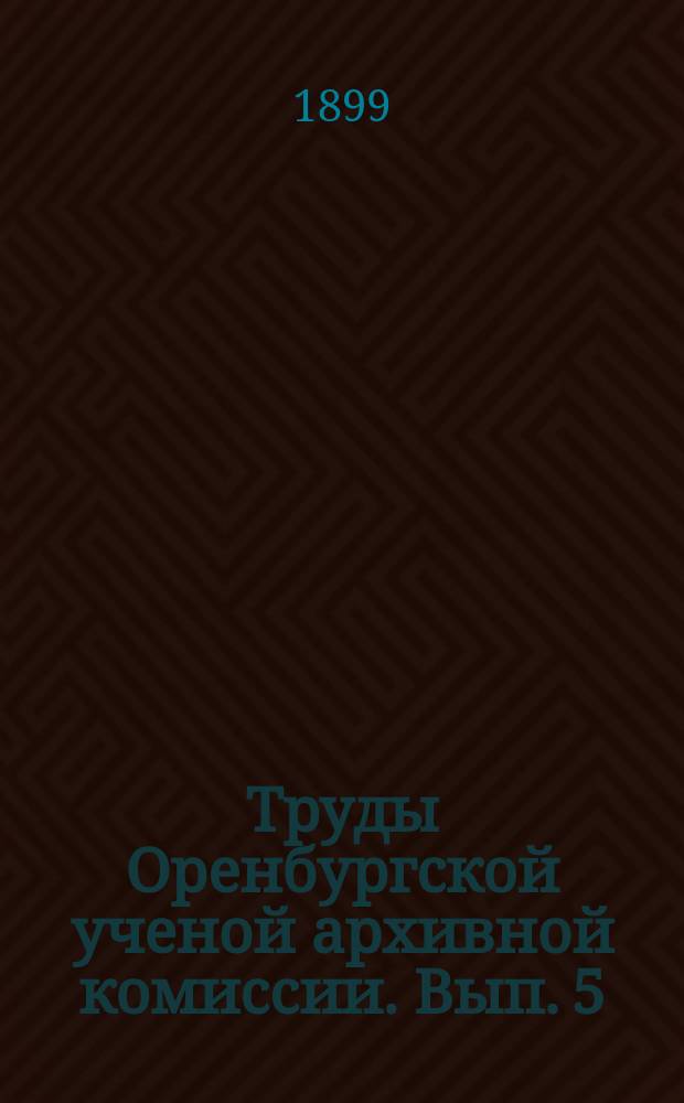 Труды Оренбургской ученой архивной комиссии. Вып. 5