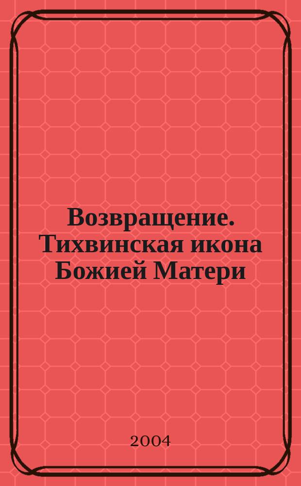 Возвращение. Тихвинская икона Божией Матери : сборник