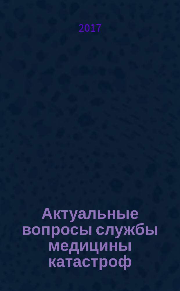 Актуальные вопросы службы медицины катастроф : материалы межрегиональной научно-практической конференции, Омск, 30-31 мая 2017 года