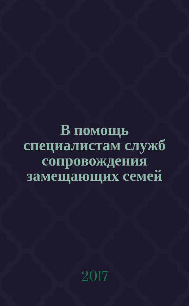 В помощь специалистам служб сопровождения замещающих семей : (опыт Московской области) : сборник законодательных и нормативно-правовых актов