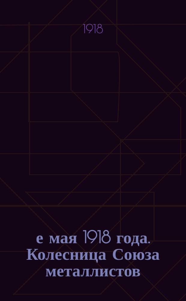 1-е мая 1918 года. Колесница Союза металлистов : Москва : открытое письмо