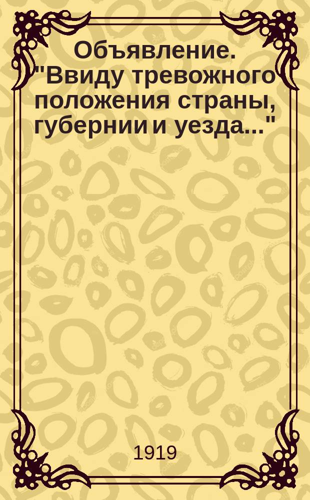 Объявление. "Ввиду тревожного положения страны, губернии и уезда...": О введении военного положения в уезде с 28 мая 1919 г.; Воззвание ко всем трудящимся, сторонникам интересов Советской власти и бедноты: О добровольном вступлении в Красную армию: листовка