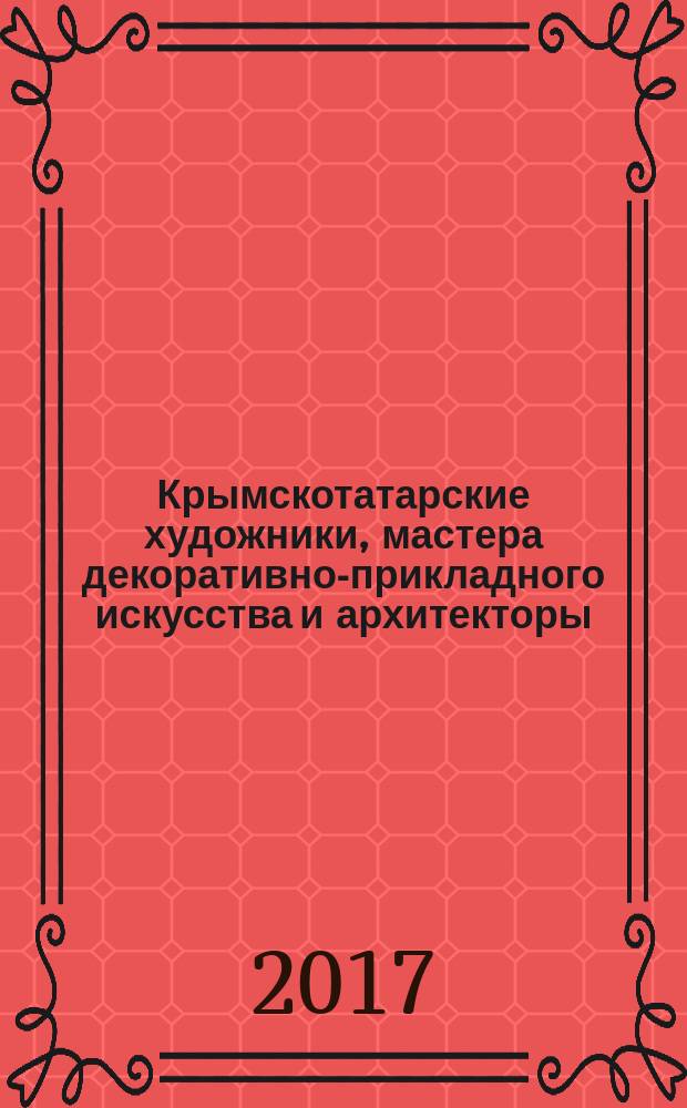 Крымскотатарские художники, мастера декоративно-прикладного искусства и архитекторы : биобиблиографический справочник