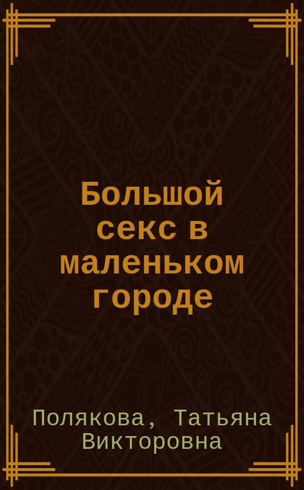 Большой секс в маленьком городе : роман