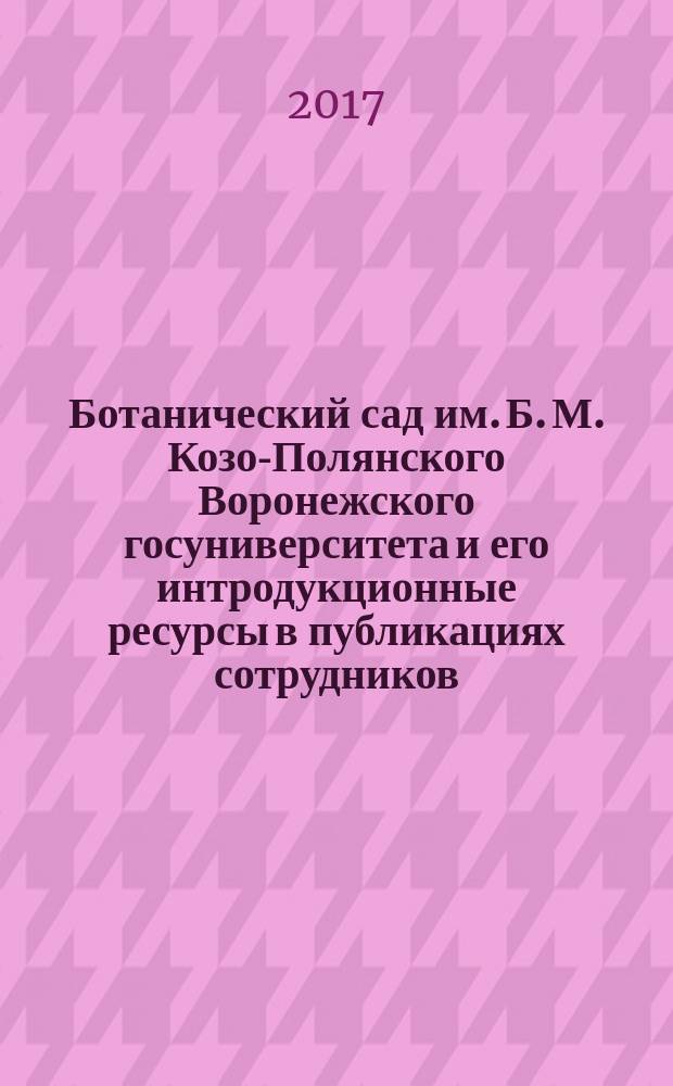 Ботанический сад им. Б. М. Козо-Полянского Воронежского госуниверситета и его интродукционные ресурсы в публикациях сотрудников (1937-2016) : монография