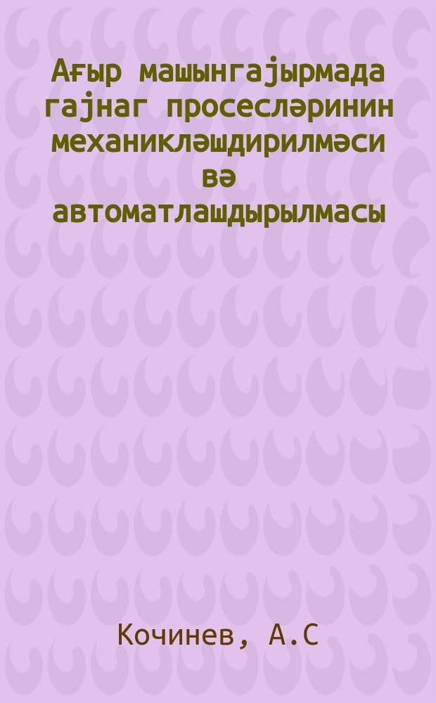 Ағыр машынгаjырмада гаjнаг просесләринин механикләшдирилмәси вә автоматлашдырылмасы : Азәрб. ССР Наз. Сов. Дѳв. Елми-Техн. ком. Азәрб. Елми-Техн. мә'лумат ин-ту = Механизация и автоматизация процессов сварки в тяжелом машиностроении