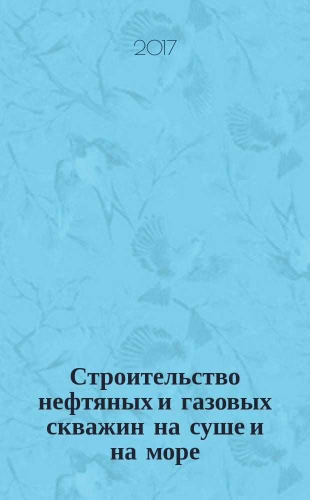 Строительство нефтяных и газовых скважин на суше и на море : Науч.-техн. журн. НТЖ. 2017, № 9