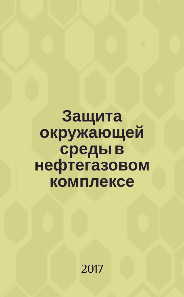 Защита окружающей среды в нефтегазовом комплексе : Науч.-техн. журн. 2017, № 5