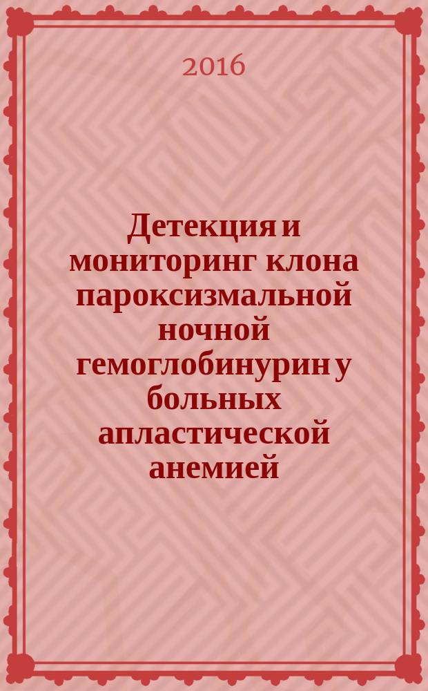 Детекция и мониторинг клона пароксизмальной ночной гемоглобинурин у больных апластической анемией : автореферат дис. на соиск. уч. степ. кандидата медицинских наук : специальность 14.01.21 <Гематология и переливание крови>