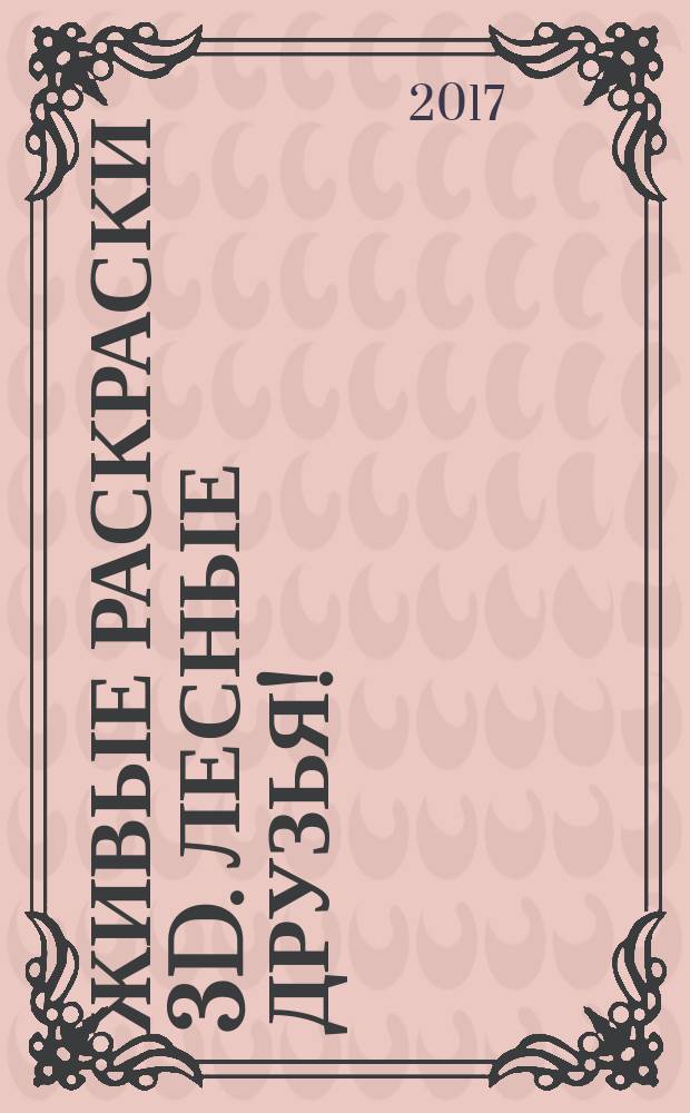 Живые раскраски 3D. Лесные друзья! : раскрашивай с дополненной реальностью! : 0+
