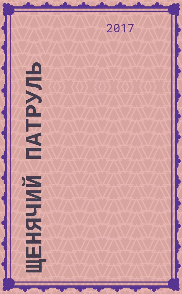 Щенячий патруль : развивающий журнал для детей издание для досуга для детей старшего дошкольного возраста. 2017, № 11 (21)