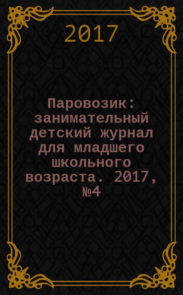 Паровозик : занимательный детский журнал для младшего школьного возраста. 2017, № 4 (16)