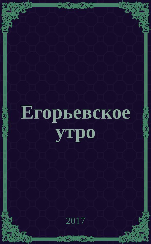 Егорьевское утро : Еженед. ил. худож.-лит., обществ., попул.-науч. и юмористич. журн. 2017, № 36 (926)