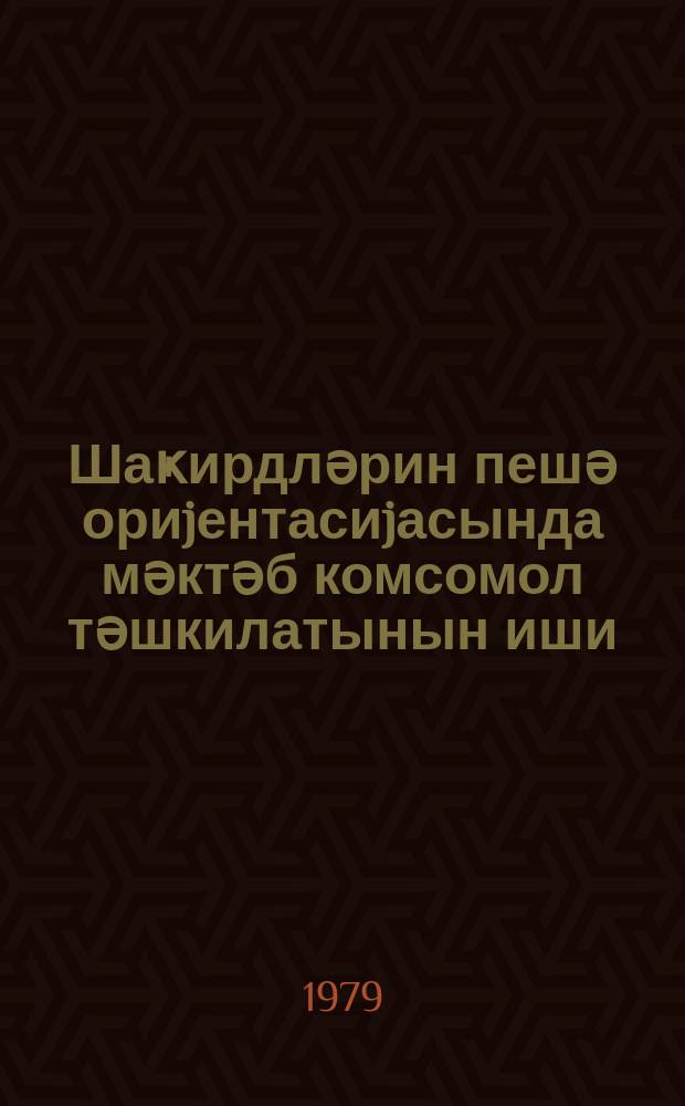 Шаҝирдләрин пешә ориjентасиjасында мәктәб комсомол тәшкилатынын иши : АзССР маариф назирл. тәдрис-методика шурасы тәрәфиндән бәjәнилмишдир = Работа школьной комсомольской оганизации по профориентации школьников
