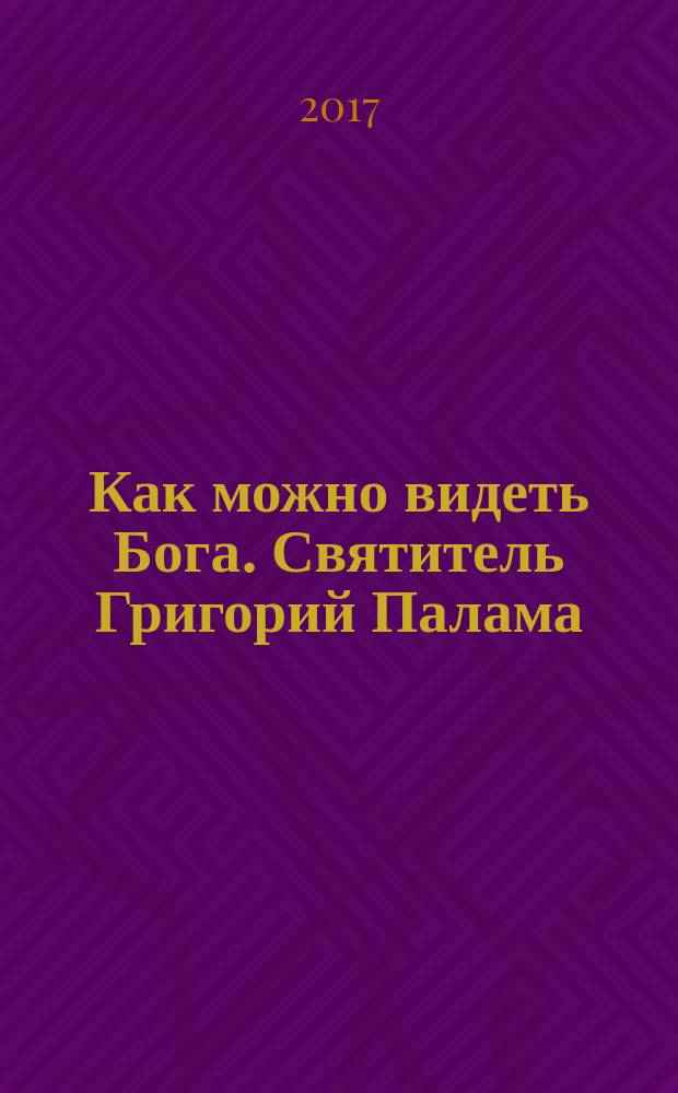 Как можно видеть Бога. Святитель Григорий Палама