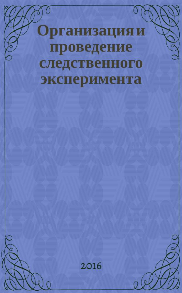 Организация и проведение следственного эксперимента : учебное пособие