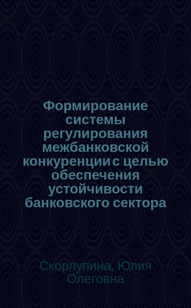 Формирование системы регулирования межбанковской конкуренции с целью обеспечения устойчивости банковского сектора : автореферат диссертации на соискание ученой степени кандидата экономических наук : специальность 08.00.10 <Финансы, денежное обращение и кредит>