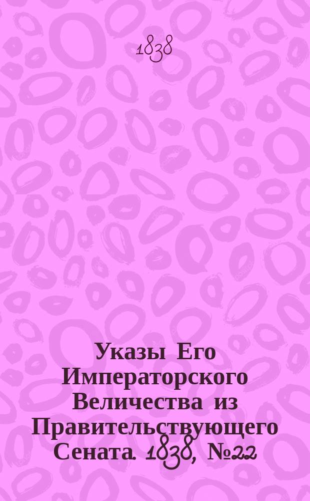 [Указы Его Императорского Величества из Правительствующего Сената. 1838, № 22 (28 мая)