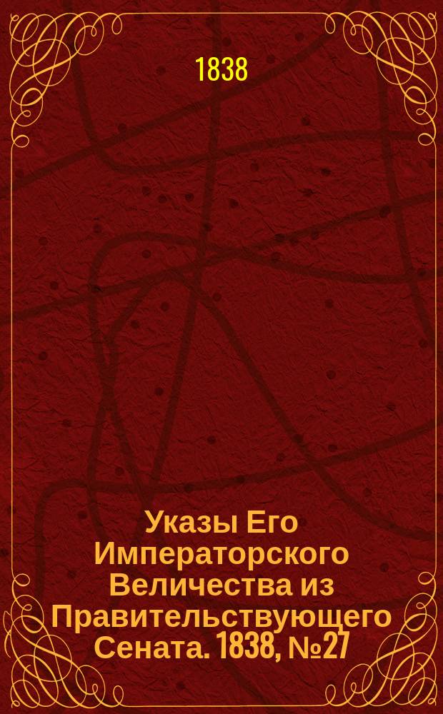 [Указы Его Императорского Величества из Правительствующего Сената. 1838, № 27 (1 июля)