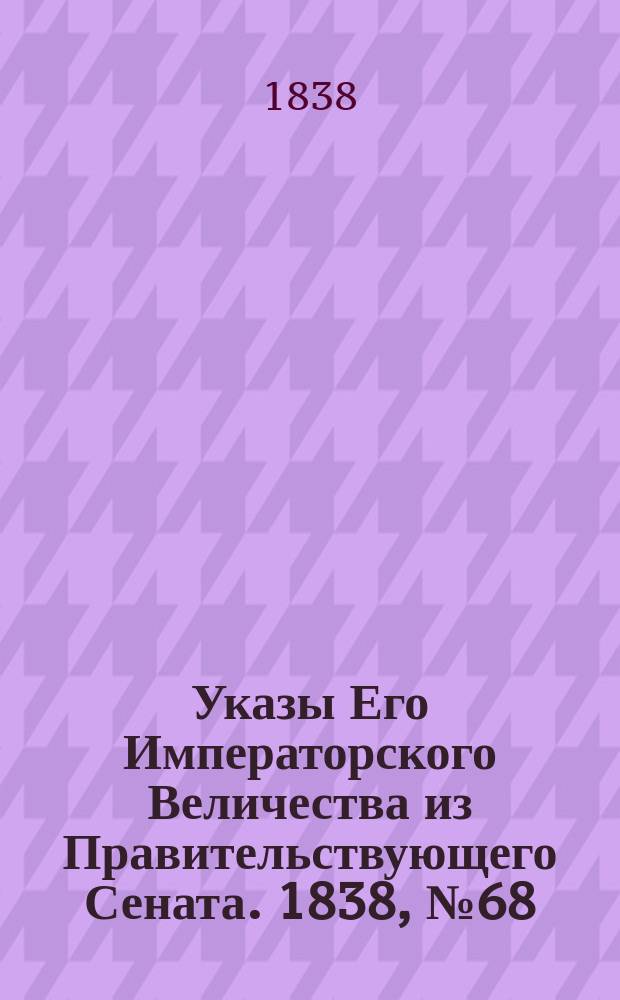 [Указы Его Императорского Величества из Правительствующего Сената. 1838, № 68/71 (2 дек.)