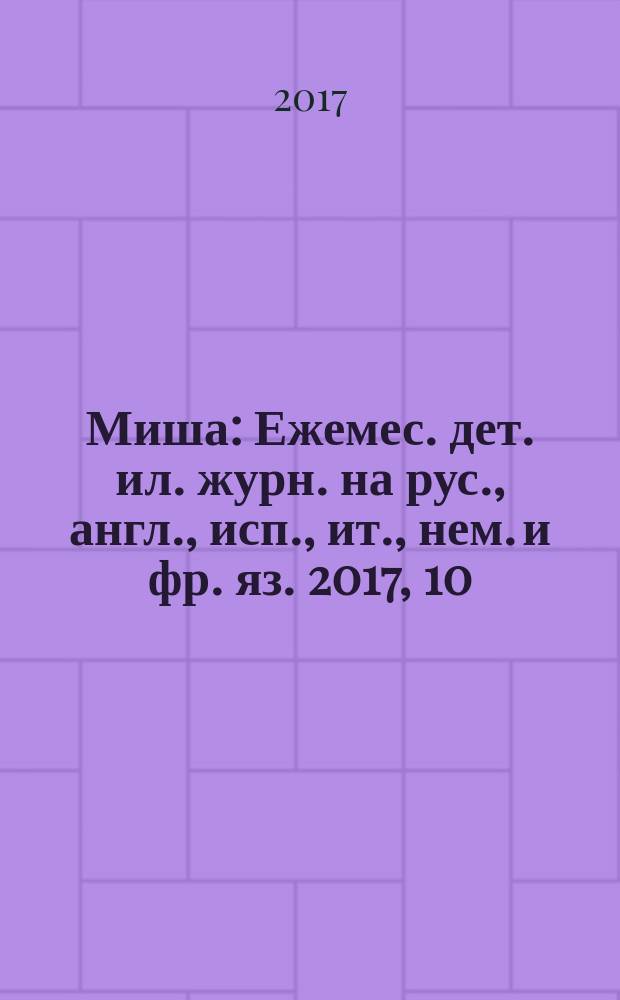 Миша : Ежемес. дет. ил. журн. на рус., англ., исп., ит., нем. и фр. яз. 2017, 10