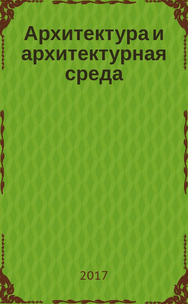 Архитектура и архитектурная среда: вопросы исторического и современного развития : материалы Международной научно-практической конференции, 22-23 апреля 2017 г. : сборник материалов Международная научно-практической конференции "Архитектура и архитектурная среда: вопросы исторического и современного развития" и Международной научно-образовательной студенческой конференции по архитектуре и дизайну, состоявшихся в рамках Международного молодежного архитектурно-художественного фестиваля "Золотая АрхИдея 2017"