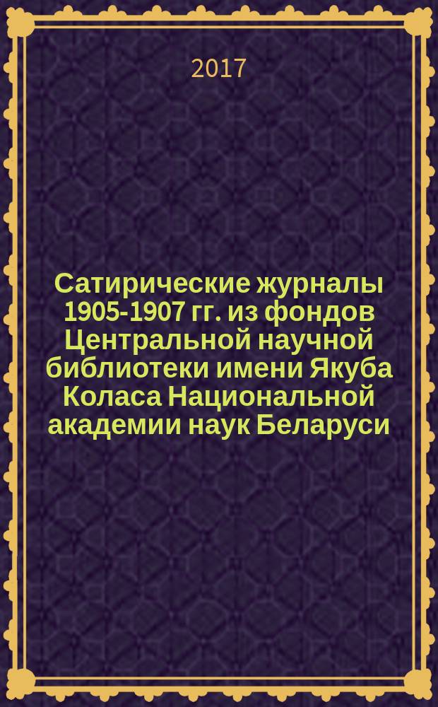 Сатирические журналы 1905-1907 гг. из фондов Центральной научной библиотеки имени Якуба Коласа Национальной академии наук Беларуси. [3] : С - Я