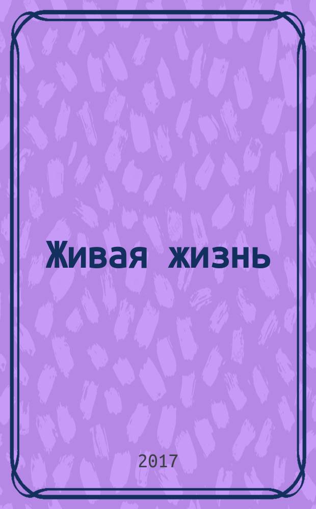 Живая жизнь : ежедневные встречи с Богом журнал для духовного развития и размышления над Словом журнал для духовного развития и размышления над Библией. 2017, № 8 (76)