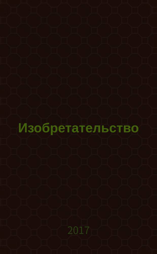 Изобретательство : Пробл. Решения. Факты Науч.-практ. журн. Т. 17, № 6