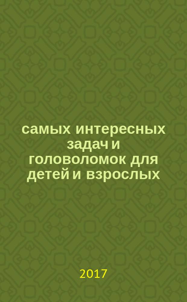 1000 самых интересных задач и головоломок для детей и взрослых : для среднего школьного возраста