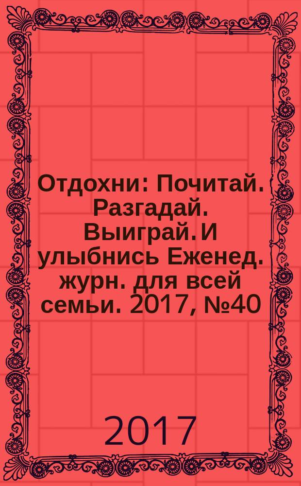 Отдохни : Почитай. Разгадай. Выиграй. И улыбнись Еженед. журн. для всей семьи. 2017, № 40