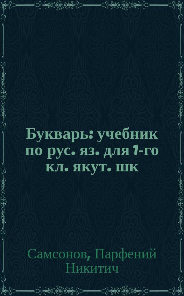 Букварь : учебник по рус. яз. для 1-го кл. якут. шк