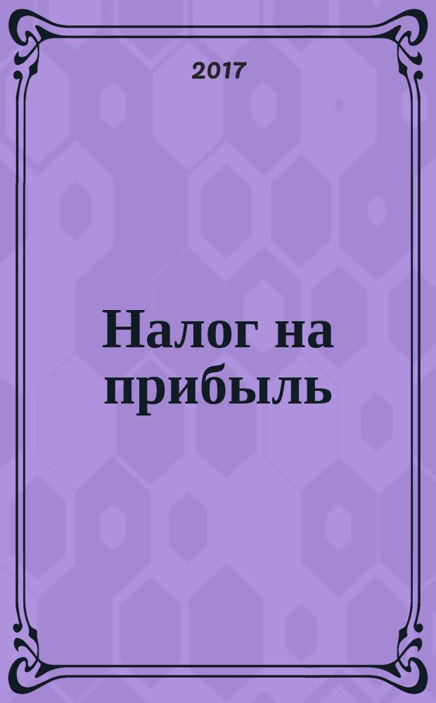 Налог на прибыль: учет доходов и расходов : журнал приложение к журналу "Актуальные вопросы бухгалтерского учета и налогообложения". 2017, № 9