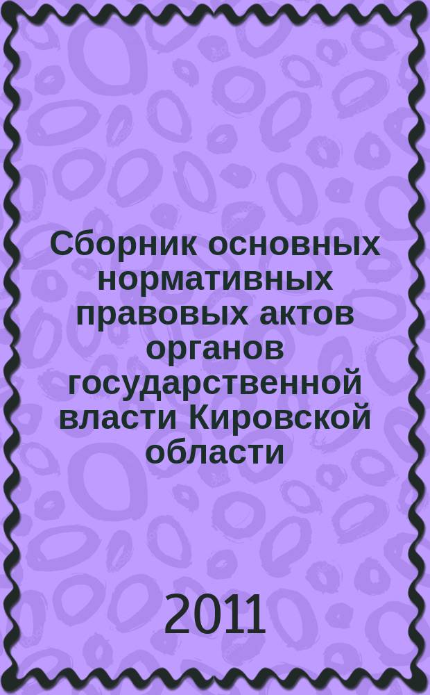 Сборник основных нормативных правовых актов органов государственной власти Кировской области : Офиц. изд. 2011, № 5 (137)