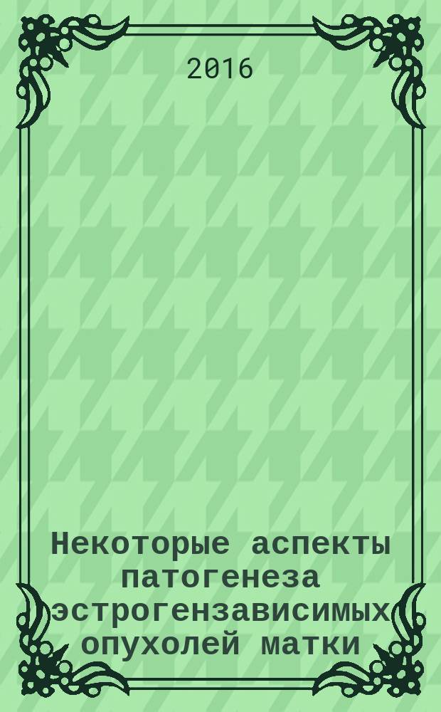 Некоторые аспекты патогенеза эстрогензависимых опухолей матки : автореферат дис. на соиск. уч. степ. кандидата медицинских наук : специальность 14.01.12 <Онкология>