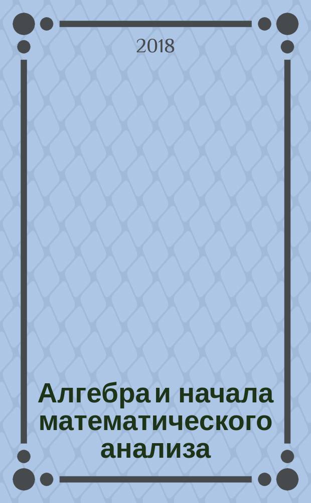 Алгебра и начала математического анализа : 10-11 [классы] учебник для общеобразовательных организаций (базовый уровень) [в 2 ч.]. Ч. 1