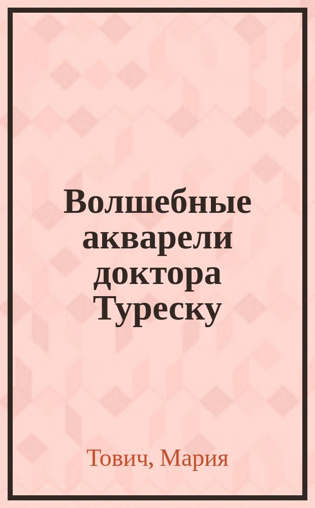 Волшебные акварели доктора Туреску : фантастическая повесть
