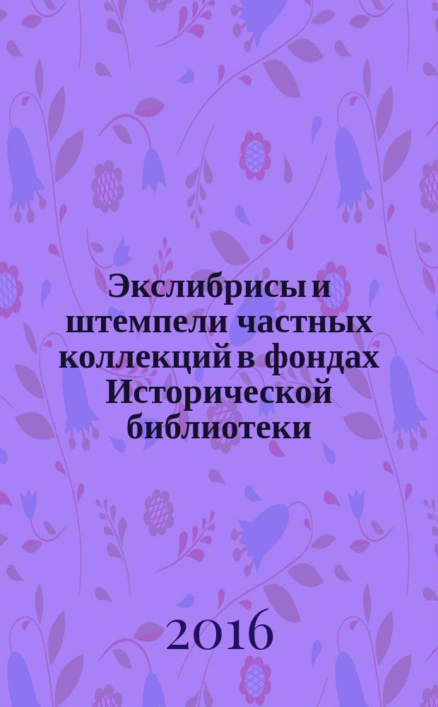 Экслибрисы и штемпели частных коллекций в фондах Исторической библиотеки : [каталог]. Вып. 2