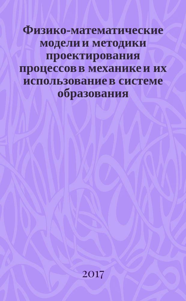Физико-математические модели и методики проектирования процессов в механике и их использование в системе образования : практикум : для студентов образовательных программ 01.03.02 Прикладная математика и информатика; 10.03.01 Информационная безопасность; 44.03.05 Педагогическое образование (с двумя профилями подготовки); 39.03.02 Социальная работа