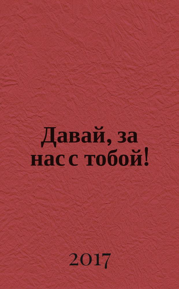 Давай, за нас с тобой!