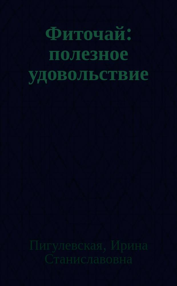 Фиточай : полезное удовольствие : лечебные, профилактические и очень вкусные настои, отвары, соки, чаи для поддержания красоты и здоровья