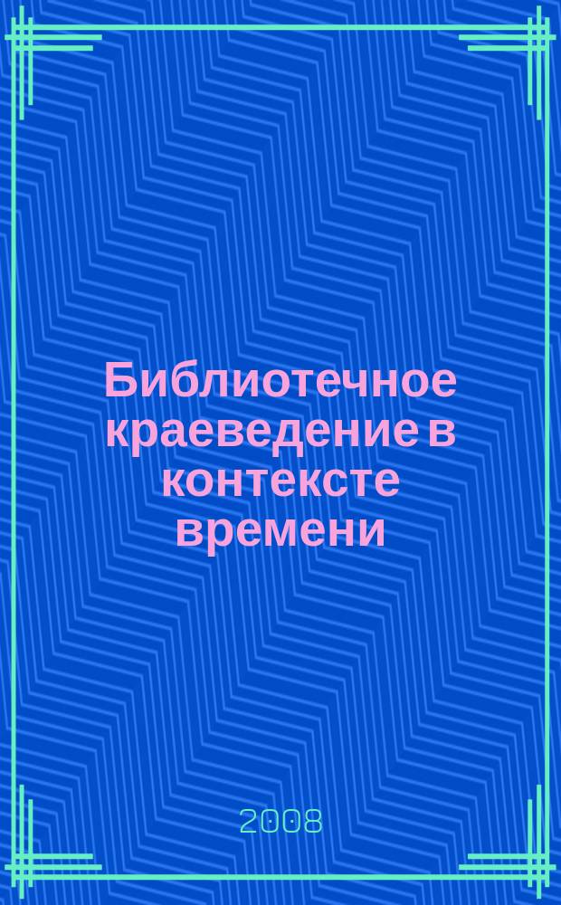 Библиотечное краеведение в контексте времени : материалы межрегиональной научно-практической конференции, 21-22 апреля 2008 г., Воронеж