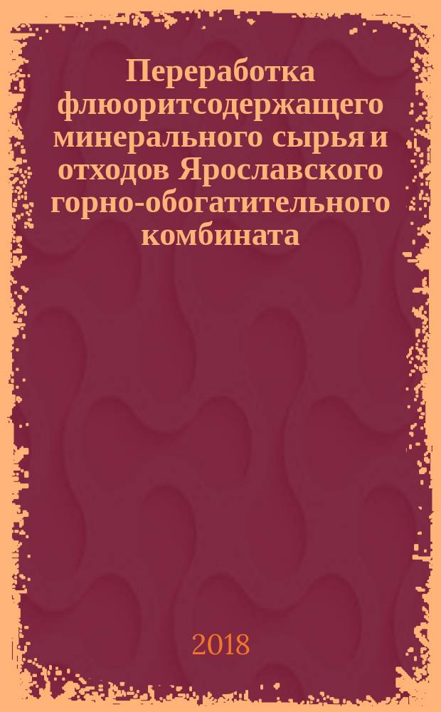 Переработка флюоритсодержащего минерального сырья и отходов Ярославского горно-обогатительного комбината : монография