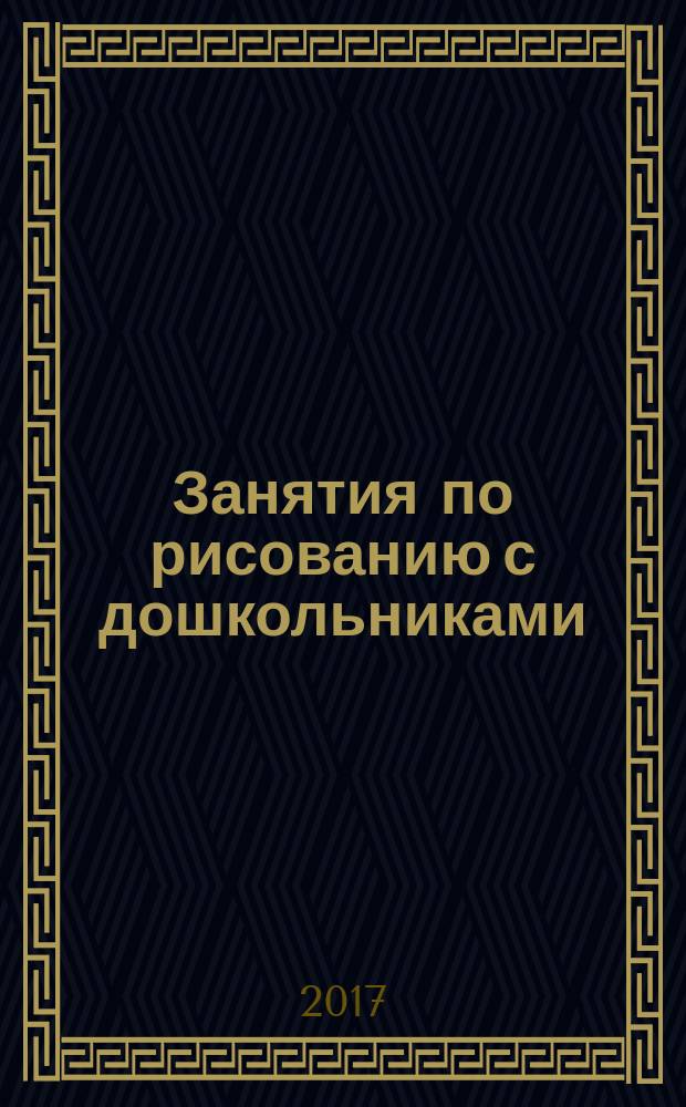 Занятия по рисованию с дошкольниками : пособие для воспитателей и методистов ДОО