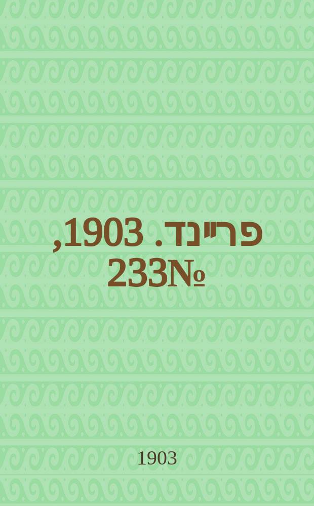 דער פרײנד. 1903, № 233 (24 окт. (6 нояб.))