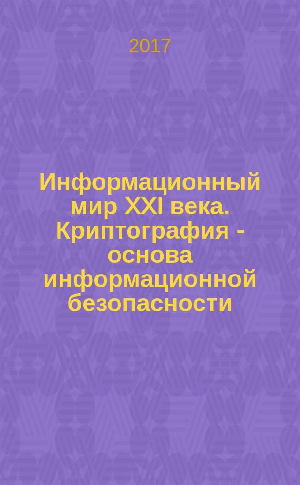 Информационный мир XXI века. Криптография - основа информационной безопасности