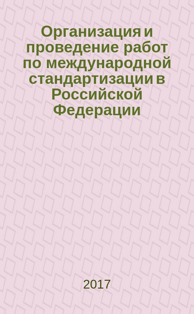 Организация и проведение работ по международной стандартизации в Российской Федерации = Organization and Implementation of Activity on International Standardization in Russian Federation : ГОСТ Р 57564-2017