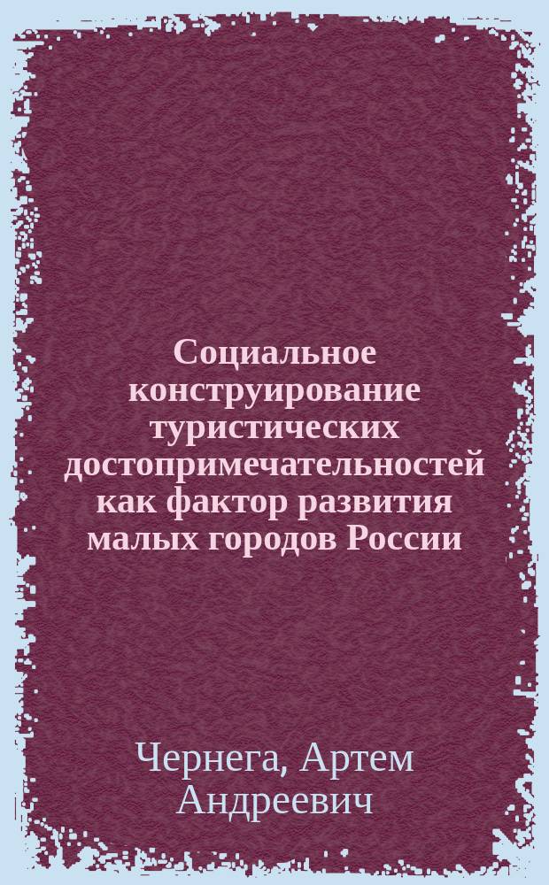 Социальное конструирование туристических достопримечательностей как фактор развития малых городов России : автореферат дис. на соиск. уч. степ. кандидата социологических наук : специальность 22.00.04 <Социальная структура, социальные институты и процессы>