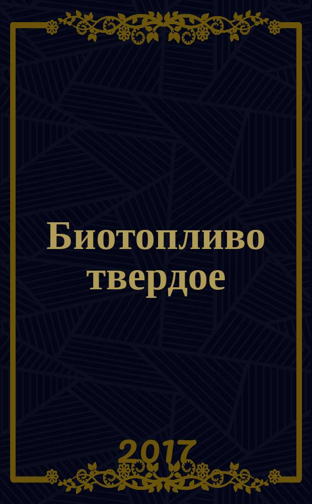 Биотопливо твердое = Solid biofuel. Fuel specifications and classes. Part 1. General requirements. ч. 1, Технические характеристики и классы топлива. Общие требования : ГОСТ 33103.1-2017 : ISO 17225-1:2014