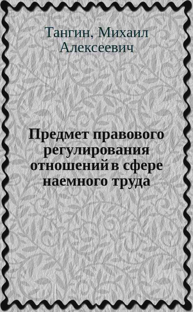 Предмет правового регулирования отношений в сфере наемного труда: вопросы теории и практики : автореферат дис. на соиск. уч. степ. кандидата юридических наук : специальность 12.00.05 <Трудовое право; право социального обеспечения>